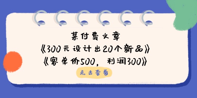 (14209期)某付费文章:《300元设计出20个新品》+《客单价500,利润300》-轻创终点站
