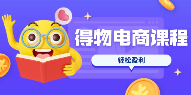 （14146期）得物电商课程合集，选品、优化、定价全攻略，7天SOP单品爆红，轻松盈利-轻创终点站