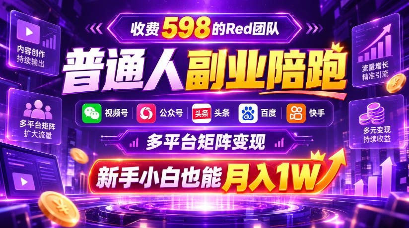 收费598的Red团队普通人副业陪跑,视频号、公众号、头条、百度、快手多平台矩阵变现,新手小白也能月入1W-轻创终点站
