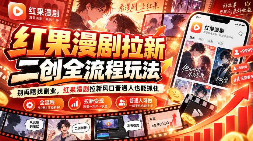 红果漫剧拉新之二创全流程玩法,别再瞎找副业,红果漫剧拉新风口普通人也能抓住-轻创终点站