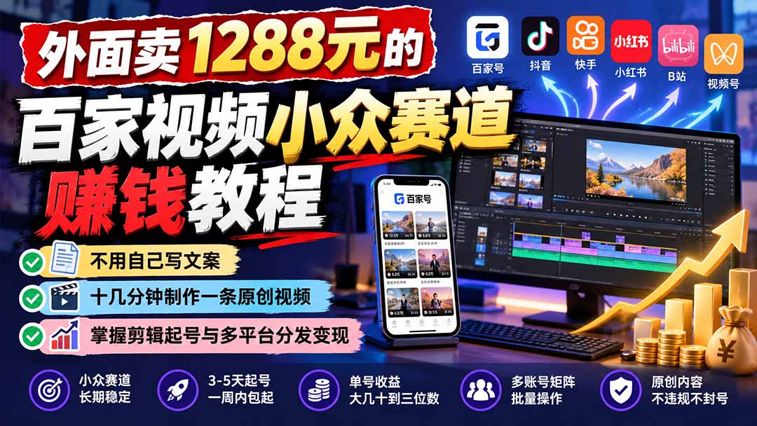 外面卖1288元的百家视频小众赛道赚钱教程:不用自己写文案,十几分钟制作一条原创视频,掌握剪辑起号与多平台分发-轻创终点站