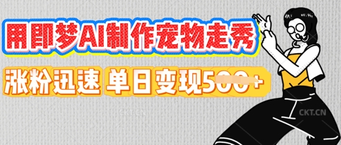 用即梦AI制作宠物走秀,涨粉迅速,单日变现5张-轻创终点站