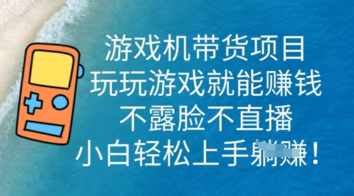 游戏机带货项目,玩玩游戏就能挣钱,不露脸不直播,小白轻松上手-轻创终点站