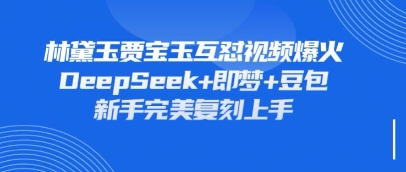 持续爆火的林黛玉贾宝玉互怼视频，比爽文还好看，利用DeepSeek+即梦+豆包就可以完美复刻-轻创终点站