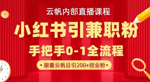 云帆内部直播课,小红书引流兼职粉教程,日引500+月变现过W-轻创终点站